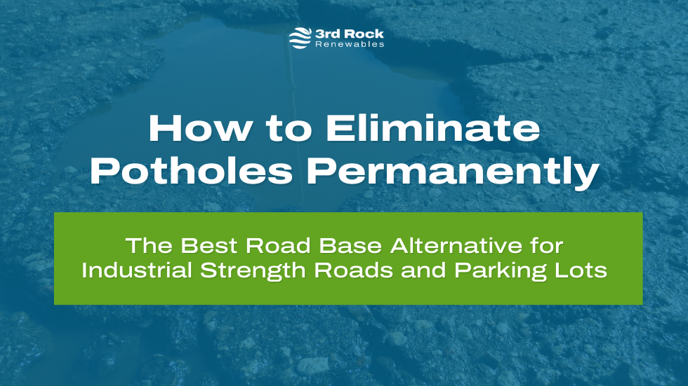 How to Eliminate Potholes Permanently: The Best Road Base Alternative for Industrial Strength Roads and Parking Lots